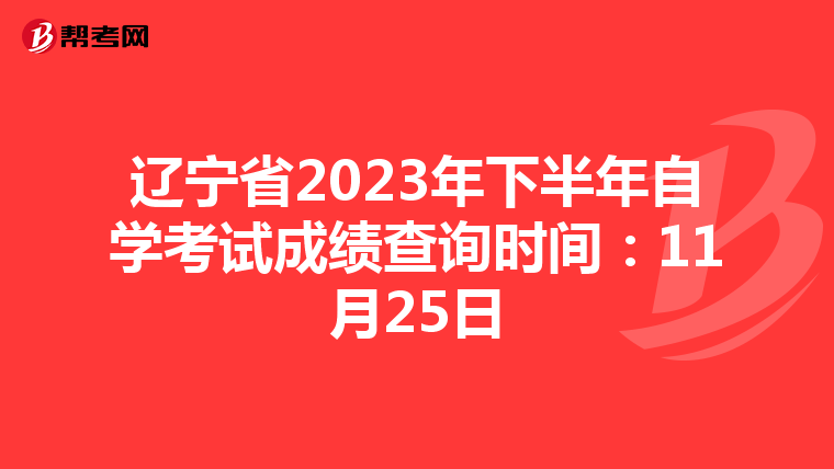 辽宁省2023年下半年自学考试成绩查询时间：11月25日