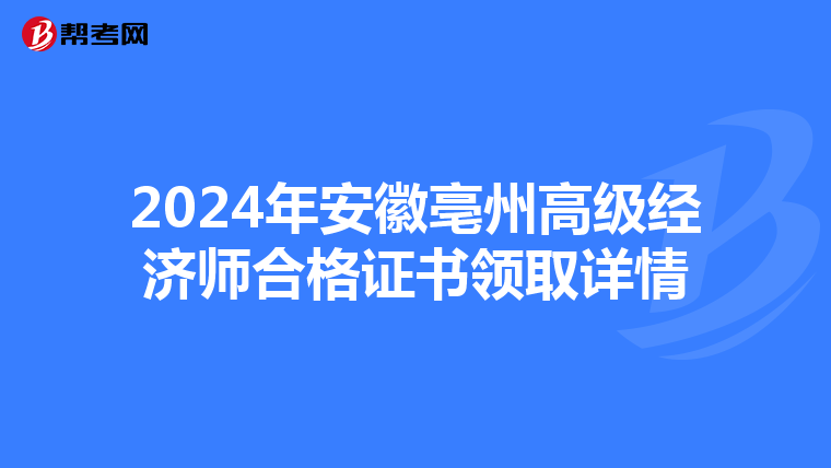 2024年安徽亳州高级经济师合格证书领取详情