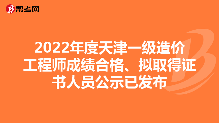 2022年度天津一级造价工程师成绩合格、拟取得证书人员公示已发布