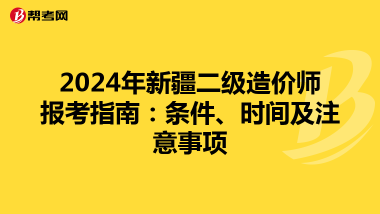 2024年新疆二级造价师报考指南：条件、时间及注意事项