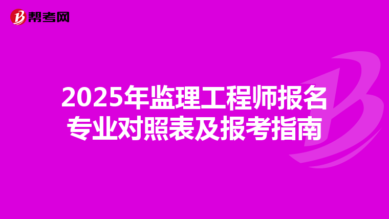 2025年监理工程师报名专业对照表及报考指南
