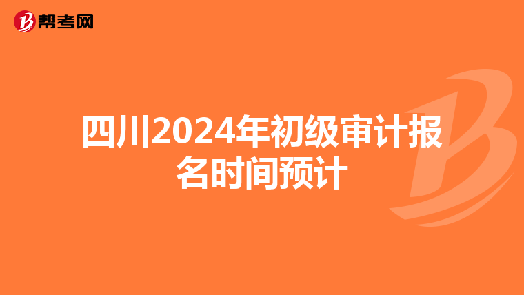 四川2024年初级审计报名时间预计