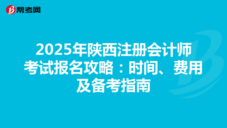 2025年陜西注冊會計師考試報名攻略：時間、費用及備考指南