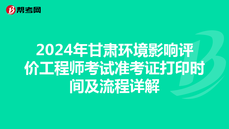 2024年甘肃环境影响评价工程师考试准考证打印时间及流程详解