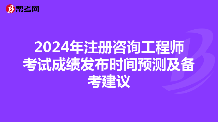 2024年注册咨询工程师考试成绩发布时间预测及备考建议