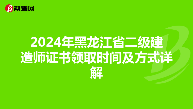 2024年黑龙江省二级建造师证书领取时间及方式详解