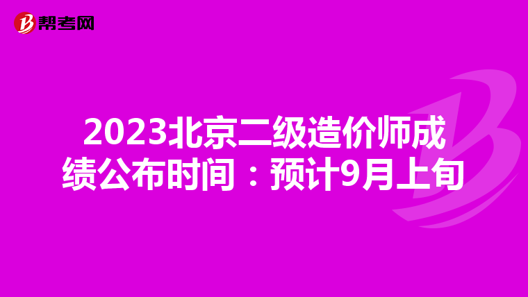 2023北京二级造价师成绩公布时间：预计9月上旬