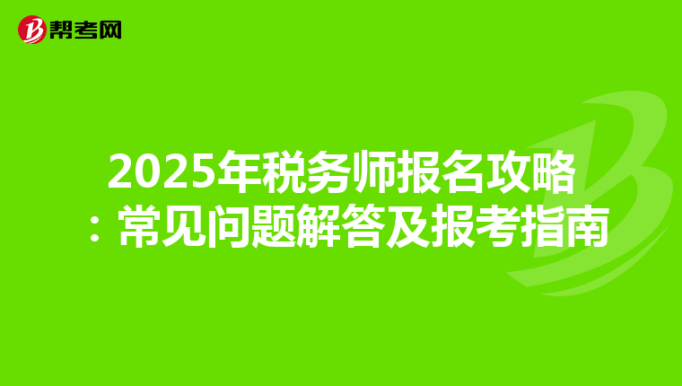 2025年税务师报名攻略：常见问题解答及报考指南