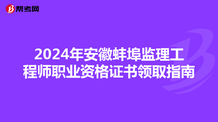 2024年安徽蚌埠监理工程师职业资格证书领取指南