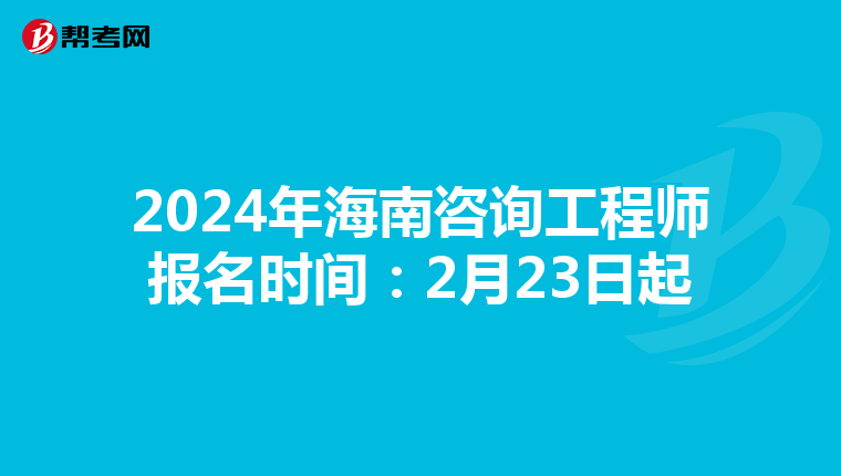 2024年海南咨询工程师报名时间：2月23日起