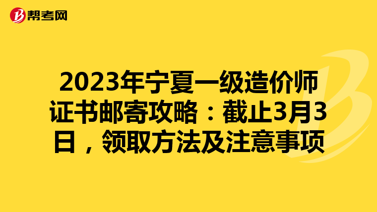 2023年宁夏一级造价师证书邮寄攻略：截止3月3日，领取方法及注意事项