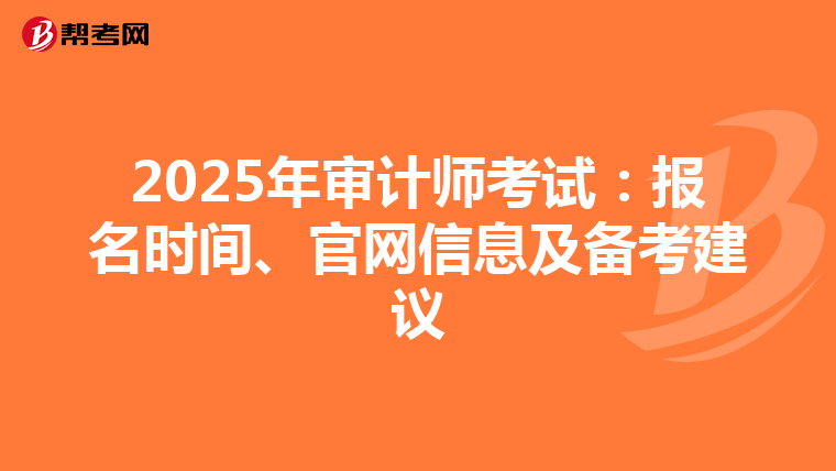 2025年审计师考试：报名时间、官网信息及备考建议