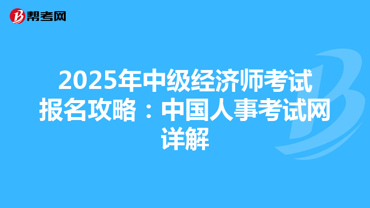 2025年中級(jí)經(jīng)濟(jì)師考試報(bào)名攻略:中國人事考試網(wǎng)詳解
