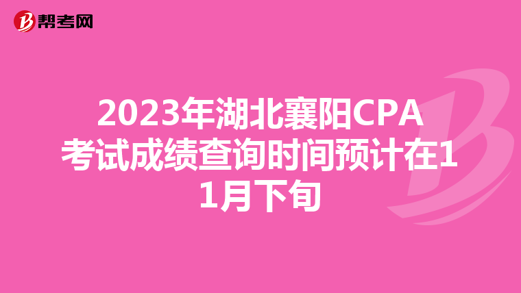 2023年湖北襄阳CPA考试成绩查询时间预计在11月下旬