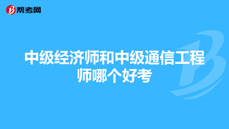 中级经济师和中级通信工程师哪个好考
