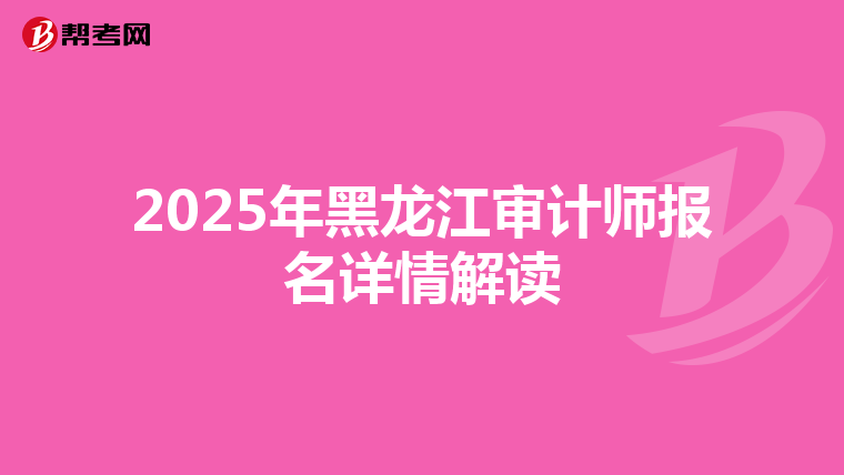 2025年黑龙江审计师报名详情解读