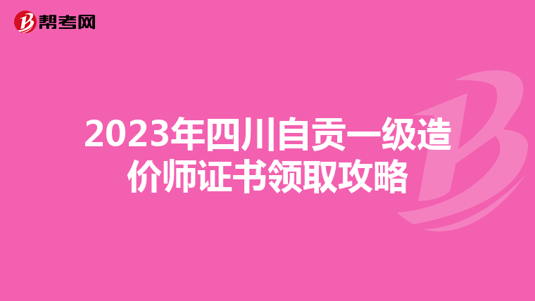 2023年四川自贡一级造价师证书领取攻略