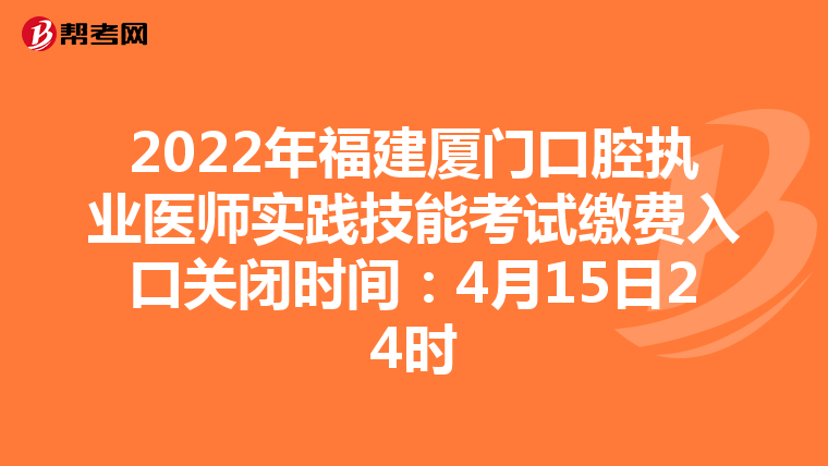 2022年福建厦门口腔执业医师实践技能考试缴费入口关闭时间：4月15日24时