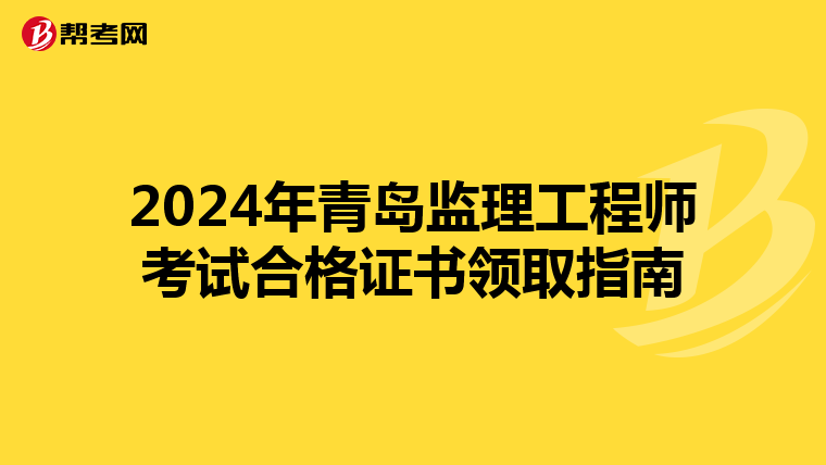 2024年青岛监理工程师考试合格证书领取指南