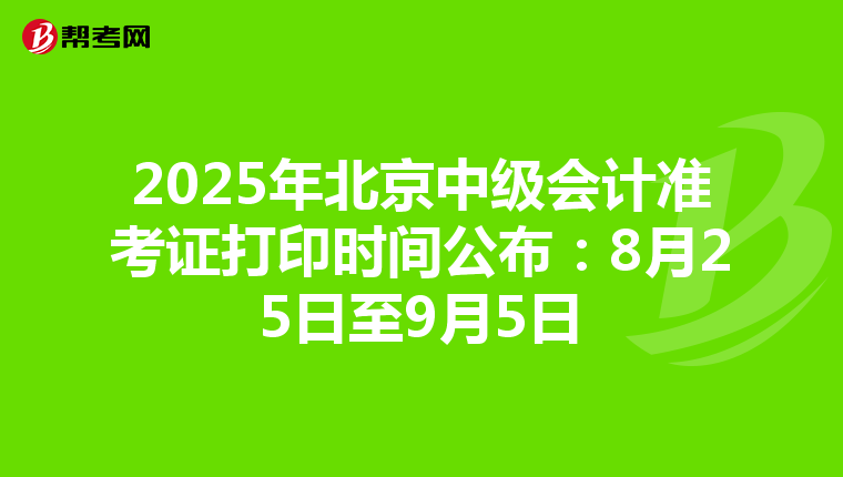 2025年北京中级会计准考证打印时间公布：8月25日至9月5日