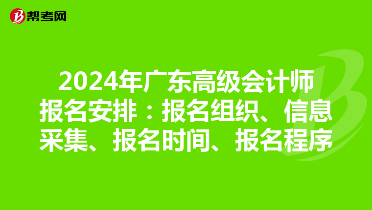 2024年廣東高級(jí)會(huì)計(jì)師報(bào)名安排：報(bào)名組織、信息采集、報(bào)名時(shí)間、報(bào)名程序