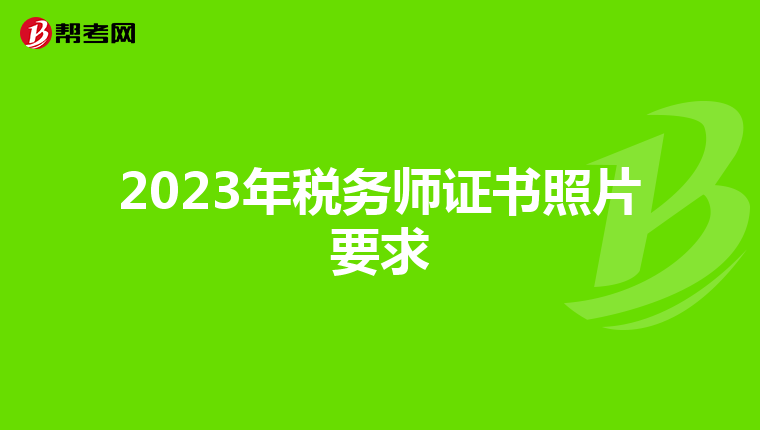 2023年税务师证书照片要求