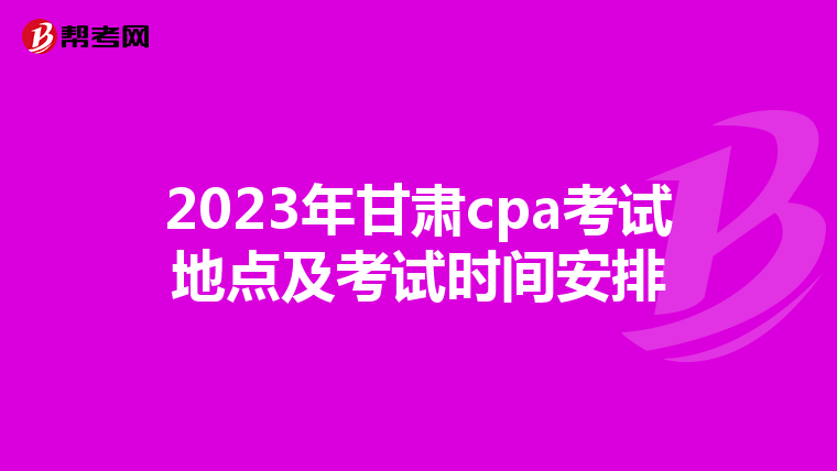 2023年甘肃cpa考试地点及考试时间安排
