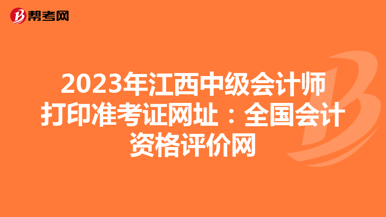 2023年江西中级会计师打印准考证网址：全国会计资格评价网