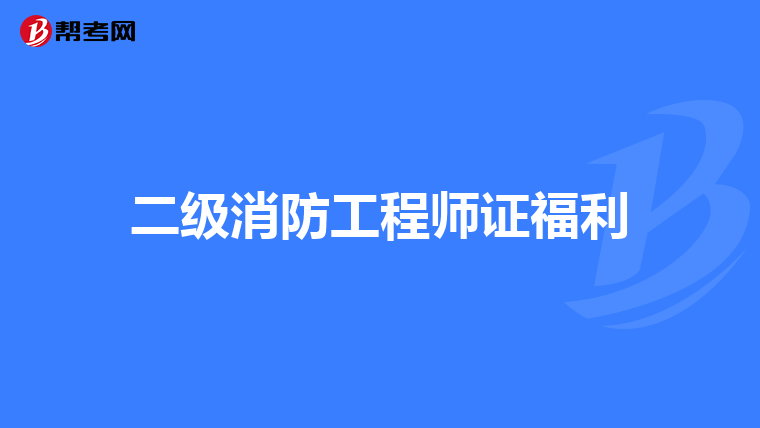 二级消防工程师证福利