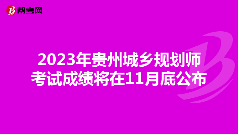 2023年贵州城乡规划师考试成绩将在11月底公布