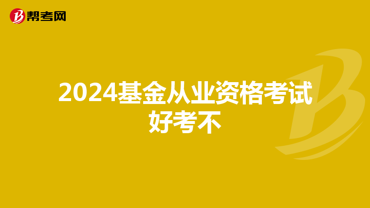 2024基金从业资格考试好考不