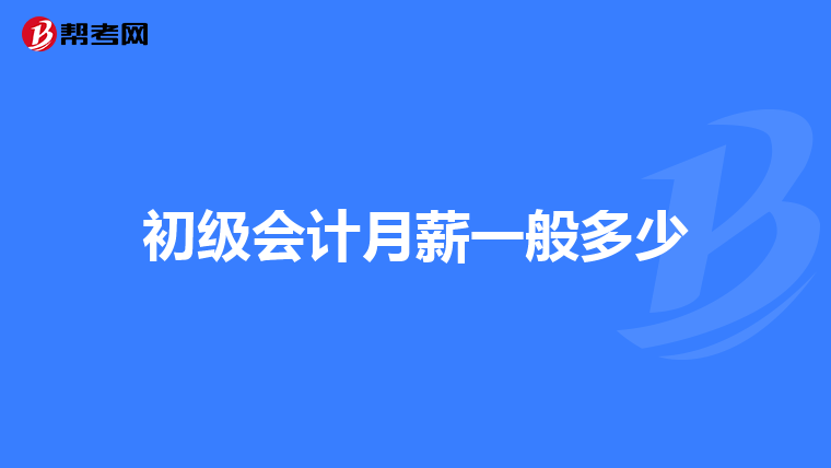初級(jí)會(huì)計(jì)月薪一般多少