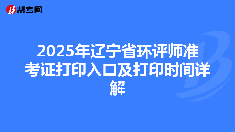 2025年辽宁省环评师准考证打印入口及打印时间详解