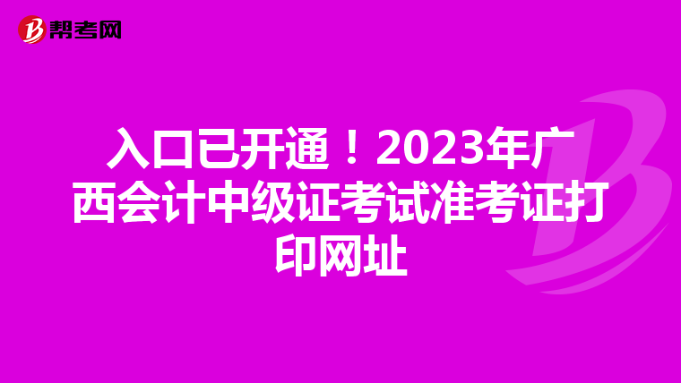 入口已开通！2023年广西会计中级证考试准考证打印网址