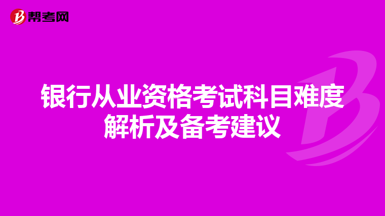 银行从业资格考试科目难度解析及备考建议