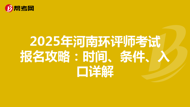 2025年河南环评师考试报名攻略：时间、条件、入口详解