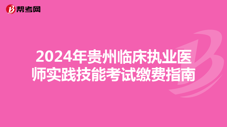 2024年貴州臨床執業醫師實踐技能考試繳費指南