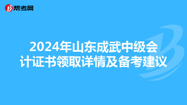 2024年山东成武中级会计证书领取详情及备考建议