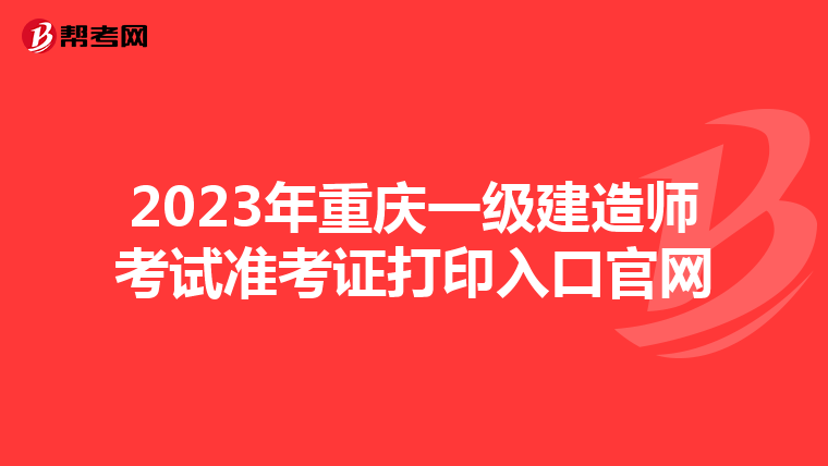 2023年重庆一级建造师考试准考证打印入口官网