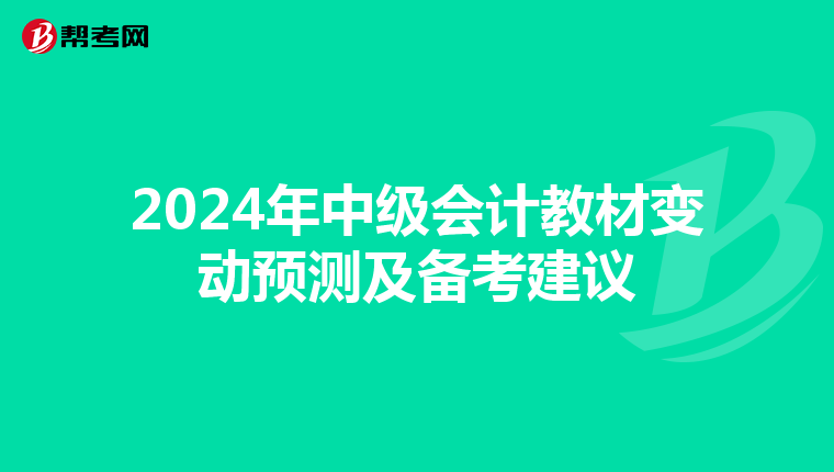 2024年中級(jí)會(huì)計(jì)教材變動(dòng)預(yù)測(cè)及備考建議