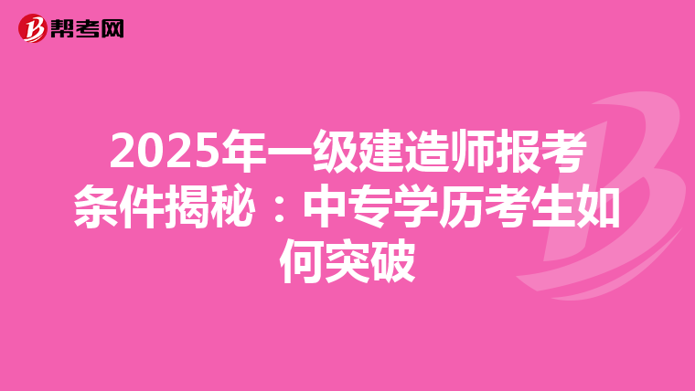 2025年一级建造师报考条件揭秘：中专学历考生如何突破