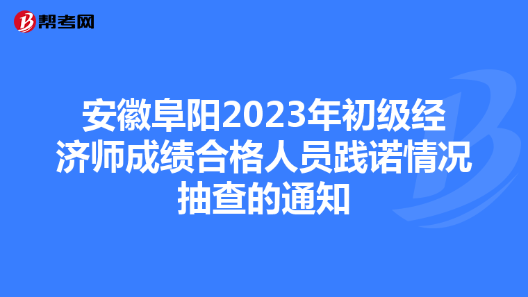 安徽阜阳2023年初级经济师成绩合格人员践诺情况抽查的通知