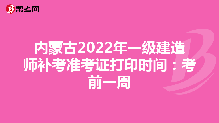 内蒙古2022年一级建造师补考准考证打印时间:考前一周