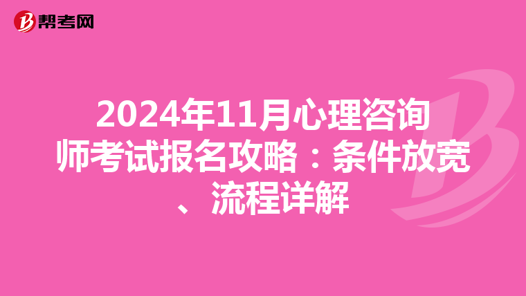 2024年11月心理咨询师考试报名攻略：条件放宽、流程详解