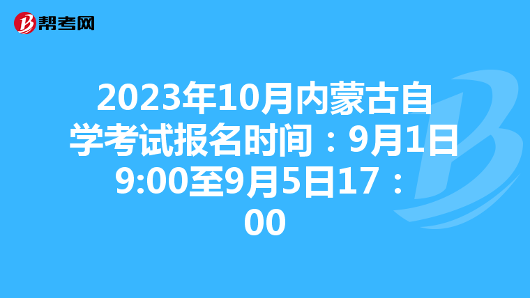 2023年10月内蒙古自学考试报名时间：9月1日9:00至9月5日17：00