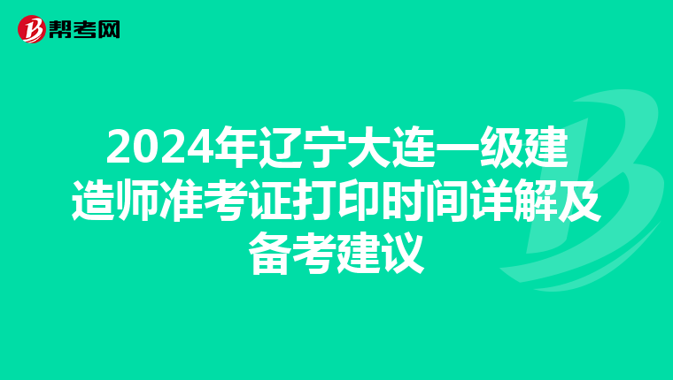 2024年辽宁大连一级建造师准考证打印时间详解及备考建议
