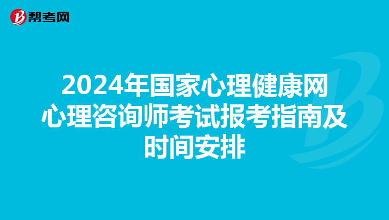 2024年国家心理健康网心理咨询师考试报考指南及时间安排