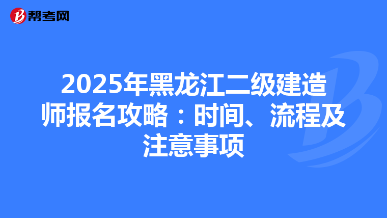2025年黑龙江二级建造师报名攻略：时间、流程及注意事项