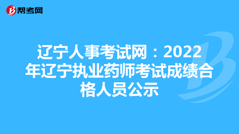 辽宁人事考试网：2022年辽宁执业药师考试成绩合格人员公示