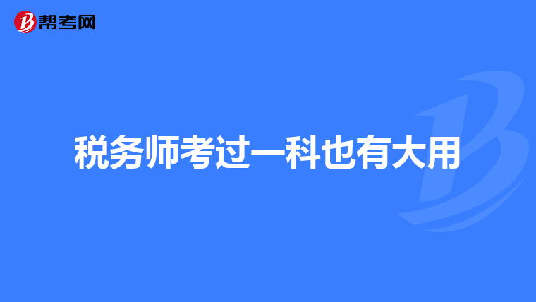 税务师考过一科也有大用